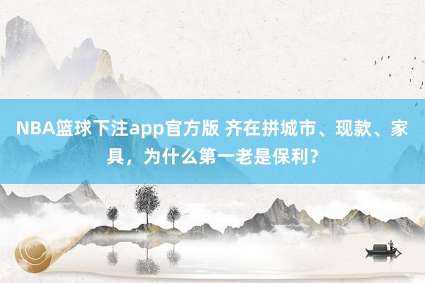 NBA篮球下注app官方版 齐在拼城市、现款、家具，为什么第一老是保利？