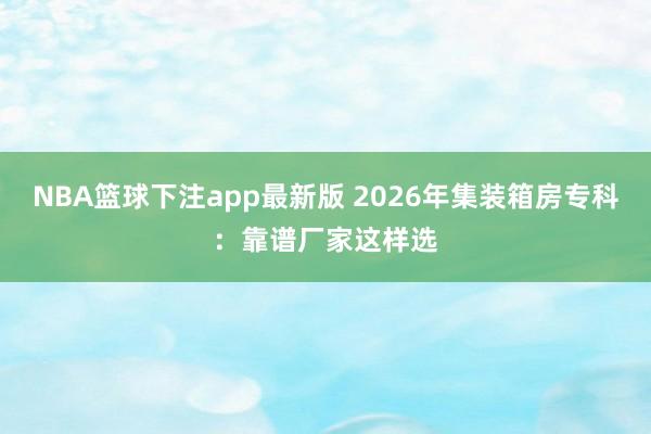NBA篮球下注app最新版 2026年集装箱房专科：靠谱厂家这样选