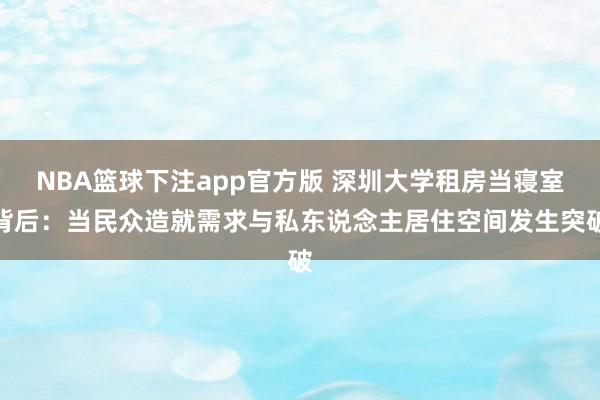 NBA篮球下注app官方版 深圳大学租房当寝室背后：当民众造就需求与私东说念主居住空间发生突破