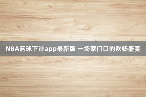 NBA篮球下注app最新版 一场家门口的欢畅盛宴