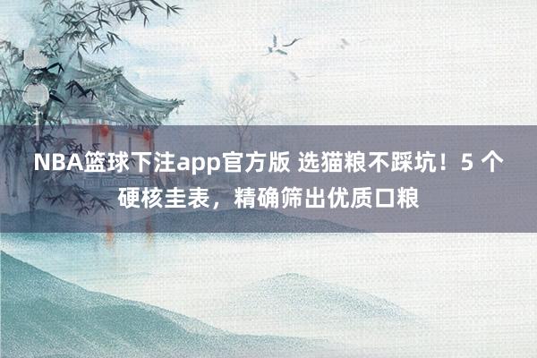 NBA篮球下注app官方版 选猫粮不踩坑！5 个硬核圭表，精确筛出优质口粮