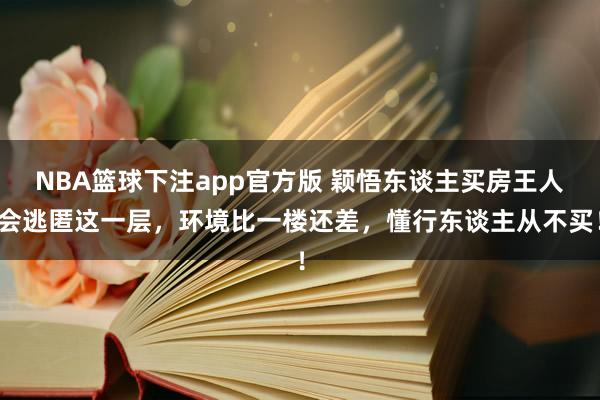 NBA篮球下注app官方版 颖悟东谈主买房王人会逃匿这一层，环境比一楼还差，懂行东谈主从不买！