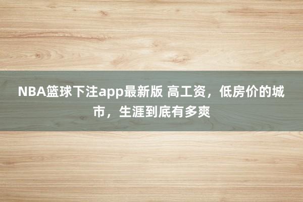 NBA篮球下注app最新版 高工资，低房价的城市，生涯到底有多爽