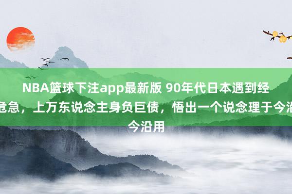 NBA篮球下注app最新版 90年代日本遇到经济危急，上万东说念主身负巨债，悟出一个说念理于今沿用