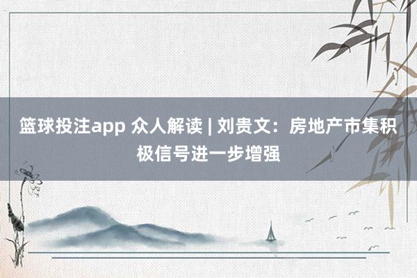 篮球投注app 众人解读 | 刘贵文：房地产市集积极信号进一步增强