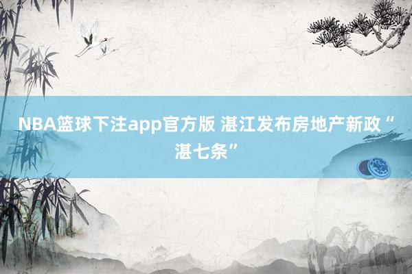 NBA篮球下注app官方版 湛江发布房地产新政“湛七条”
