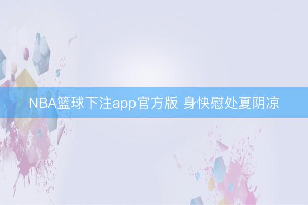 NBA篮球下注app官方版 身快慰处夏阴凉